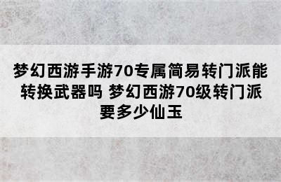 梦幻西游手游70专属简易转门派能转换武器吗 梦幻西游70级转门派要多少仙玉